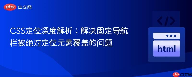 CSS定位深度解析:解决固定导航栏被绝对定位元素覆盖的问题