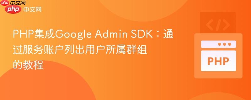 PHP集成Google Admin SDK:通过服务账户列出用户所属群组的教程