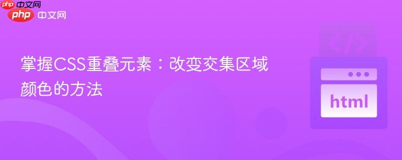 掌握CSS重叠元素:改变交集区域颜色的方法