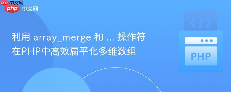利用 array_merge 和 ... 操作符在PHP中高效扁平化多维数组