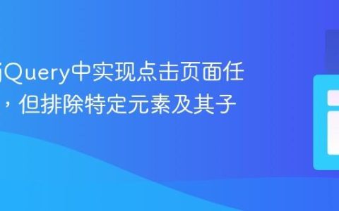如何在jQuery中实现点击页面任意位置，但排除特定元素及其子元素