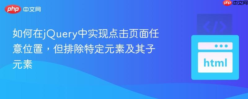 如何在jQuery中实现点击页面任意位置,但排除特定元素及其子元素