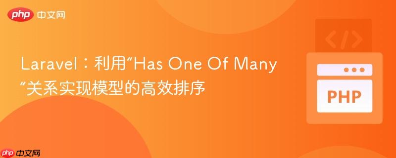 laravel:利用“has one of many”关系实现模型的高效排序