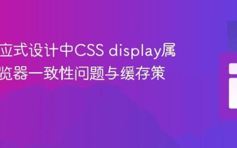 解决响应式设计中CSS display属性的浏览器一致性问题与缓存策略