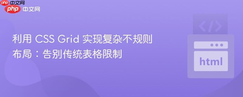 利用 css grid 实现复杂不规则布局:告别传统表格限制