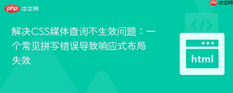 解决css媒体查询不生效问题：一个常见拼写错误导致响应式布局失效