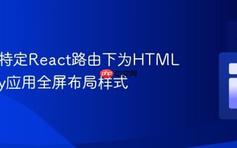 如何在特定React路由下为HTML和Body应用全屏布局样式