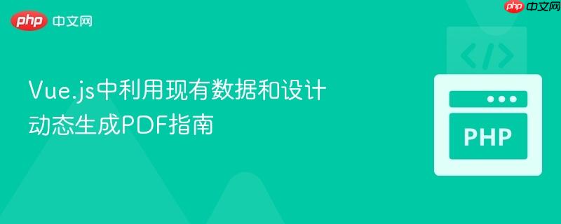 Vue.js中利用现有数据和设计动态生成PDF指南