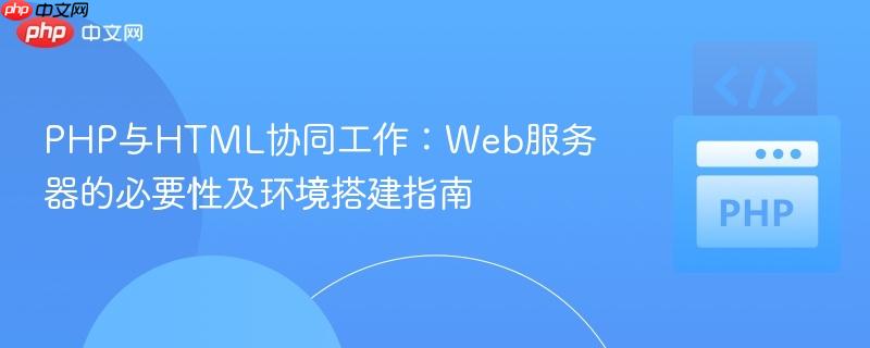 PHP与HTML协同工作:Web服务器的必要性及环境搭建指南