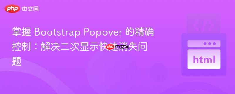 掌握 Bootstrap Popover 的精确控制:解决二次显示快速消失问题