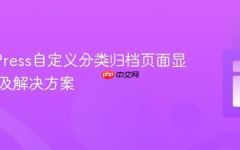 WordPress自定义分类归档页面显示问题及解决方案