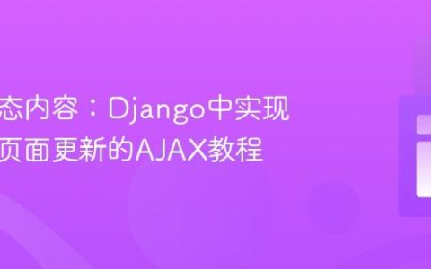 生成动态内容：Django中实现无刷新页面更新的AJAX教程