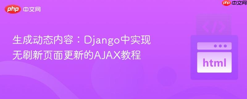 生成动态内容:Django中实现无刷新页面更新的AJAX教程