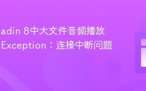 解决Vaadin 8中大文件音频播放时的IOException：连接中断问题