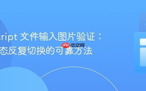 JavaScript 文件输入图片验证：解决状态反复切换的可靠方法