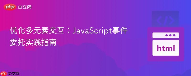 优化多元素交互:JavaScript事件委托实践指南