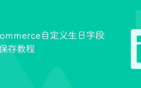 WooCommerce自定义生日字段集成与保存教程