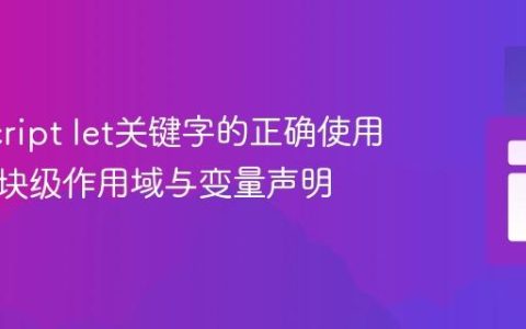 JavaScript let关键字的正确使用：理解块级作用域与变量声明