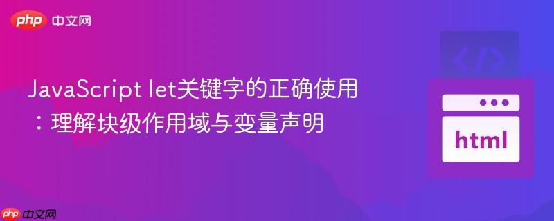 JavaScript let关键字的正确使用:理解块级作用域与变量声明