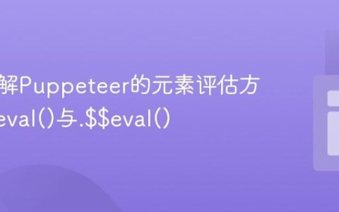 深入理解Puppeteer的元素评估方法：.$eval()与.$$eval()