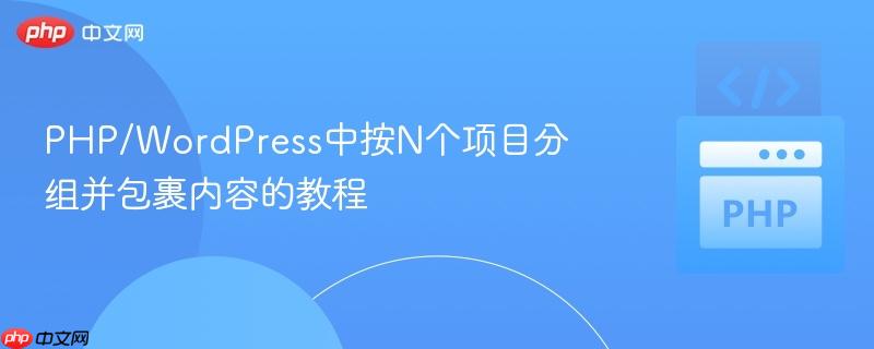 PHP/WordPress中按N个项目分组并包裹内容的教程