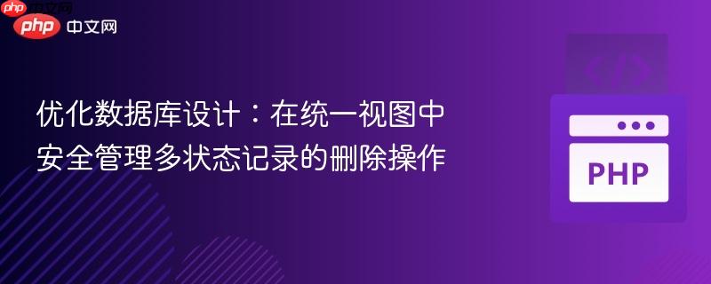 优化数据库设计:在统一视图中安全管理多状态记录的删除操作