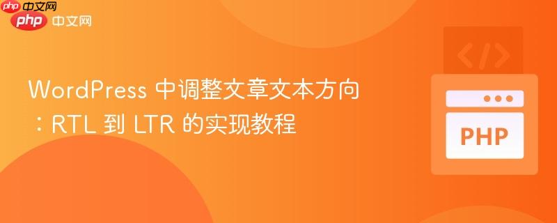 WordPress 中调整文章文本方向:RTL 到 LTR 的实现教程
