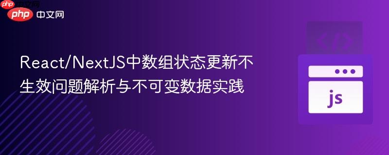 React/NextJS中数组状态更新不生效问题解析与不可变数据实践