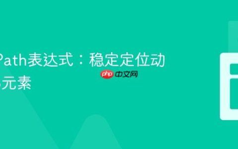 优化XPath表达式：稳定定位动态Web元素