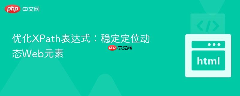 优化XPath表达式:稳定定位动态Web元素