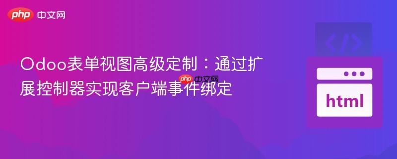 Odoo表单视图高级定制:通过扩展控制器实现客户端事件绑定