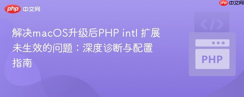 解决macOS升级后PHP intl 扩展未生效的问题:深度诊断与配置指南