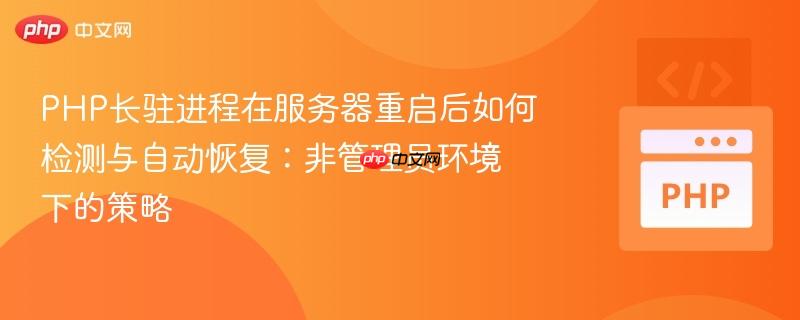 PHP长驻进程在服务器重启后如何检测与自动恢复：非管理员环境下的策略