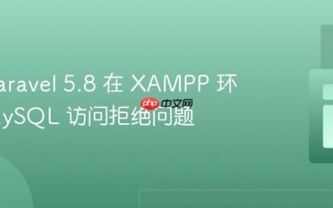 解决 Laravel 5.8 在 XAMPP 环境下 MySQL 访问拒绝问题