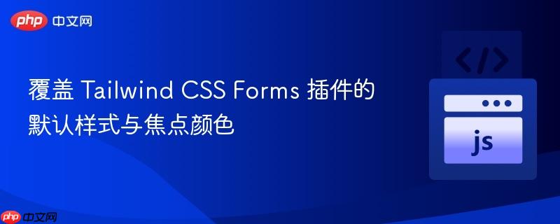 覆盖 Tailwind CSS Forms 插件的默认样式与焦点颜色