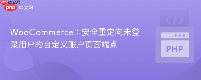 WooCommerce:安全重定向未登录用户的自定义账户页面端点