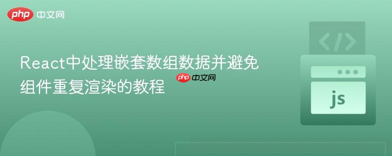 React中处理嵌套数组数据并避免组件重复渲染的教程