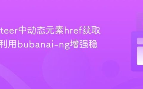 Puppeteer中动态元素href获取策略：利用bubanai-ng增强稳定性