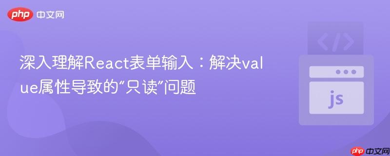 深入理解react表单输入:解决value属性导致的“只读”问题