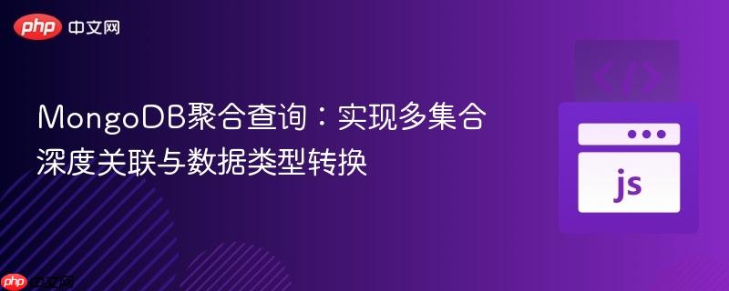 mongodb聚合查询:实现多集合深度关联与数据类型转换