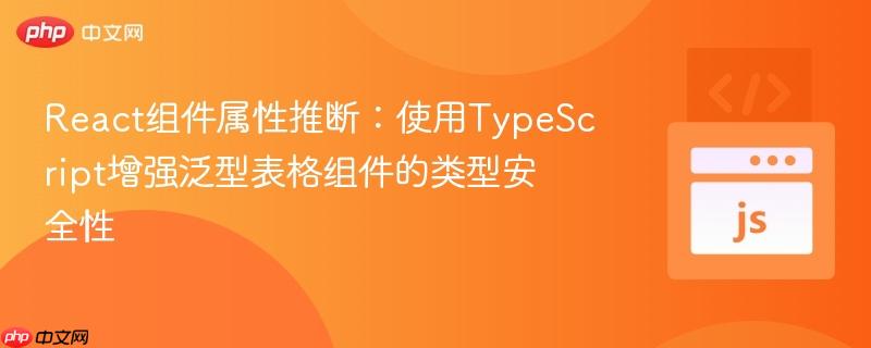 react组件属性推断:使用typescript增强泛型表格组件的类型安全性