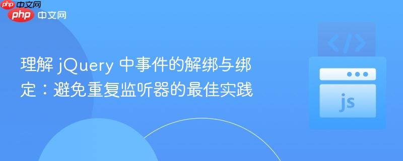 理解 jquery 中事件的解绑与绑定:避免重复监听器的最佳实践