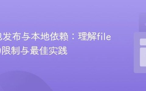 NPM包发布与本地依赖：理解file:协议的限制与最佳实践