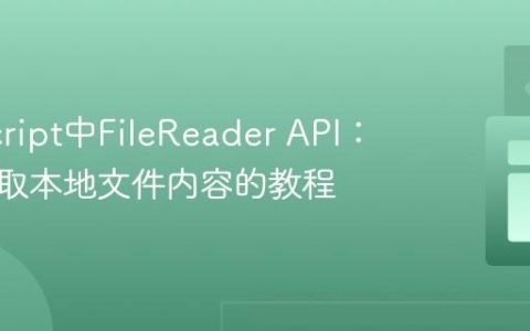 JavaScript中FileReader API：正确读取本地文件内容的教程