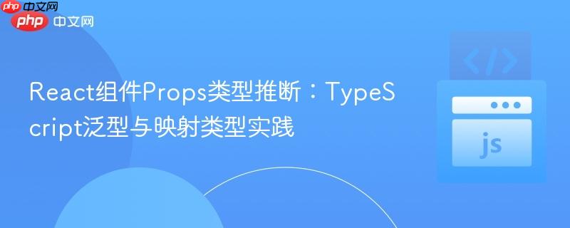 React组件Props类型推断:TypeScript泛型与映射类型实践