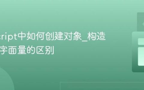 JavaScript中如何创建对象_构造函数和字面量的区别