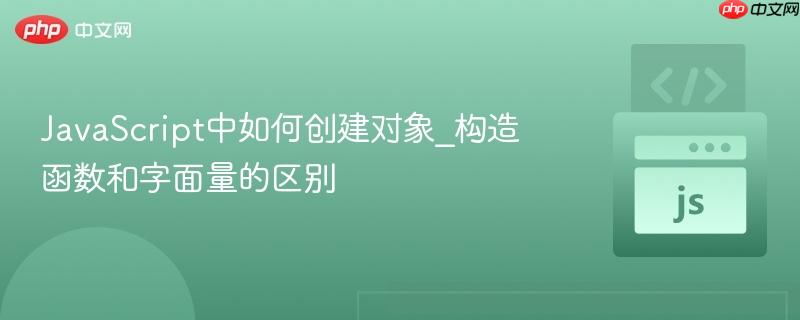 javascript中如何创建对象_构造函数和字面量的区别