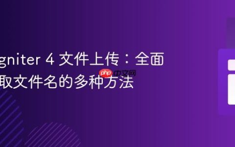 CodeIgniter 4 文件上传：全面解析获取文件名的多种方法