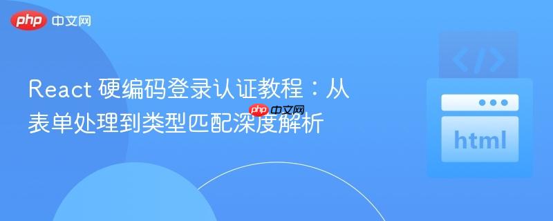 React 硬编码登录认证教程:从表单处理到类型匹配深度解析