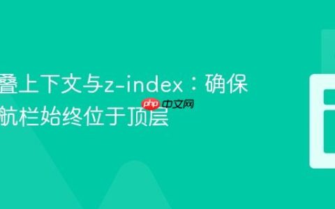 CSS层叠上下文与z-index：确保固定导航栏始终位于顶层